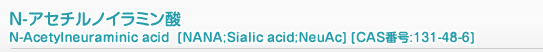 N-アセチルノイラミン酸 N-Acetylneuraminic acid  [NANA;Sialic acid;NeuAc] [CAS番号:131-48-6]